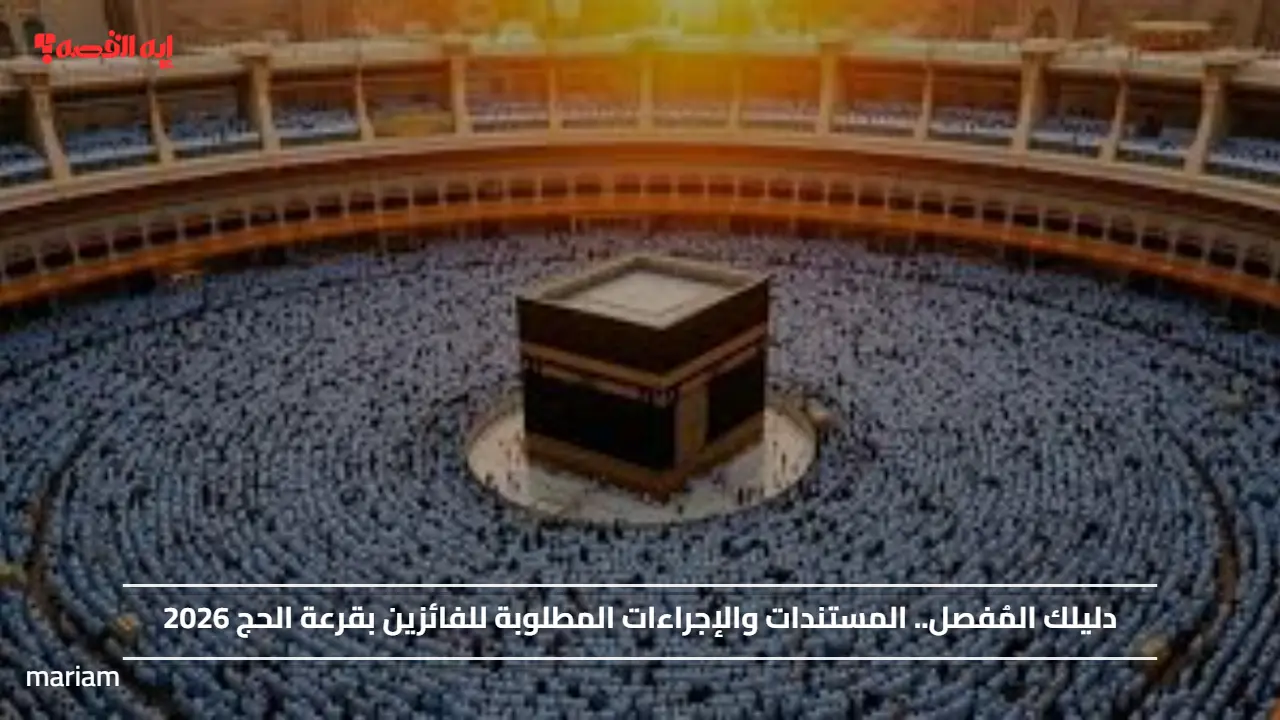 دليلك المُفصل.. المستندات والإجراءات المطلوبة للفائزين بقرعة الحج 2026